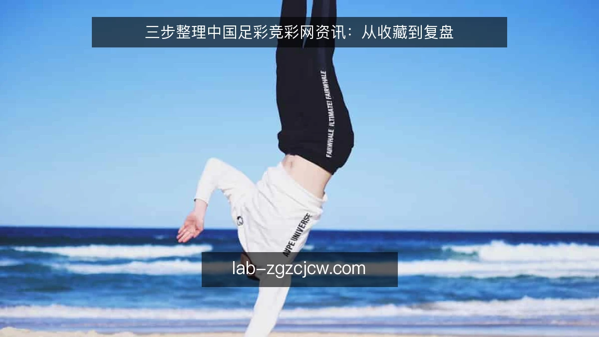 三步整理中国足彩竞彩网资讯:从收藏到复盘