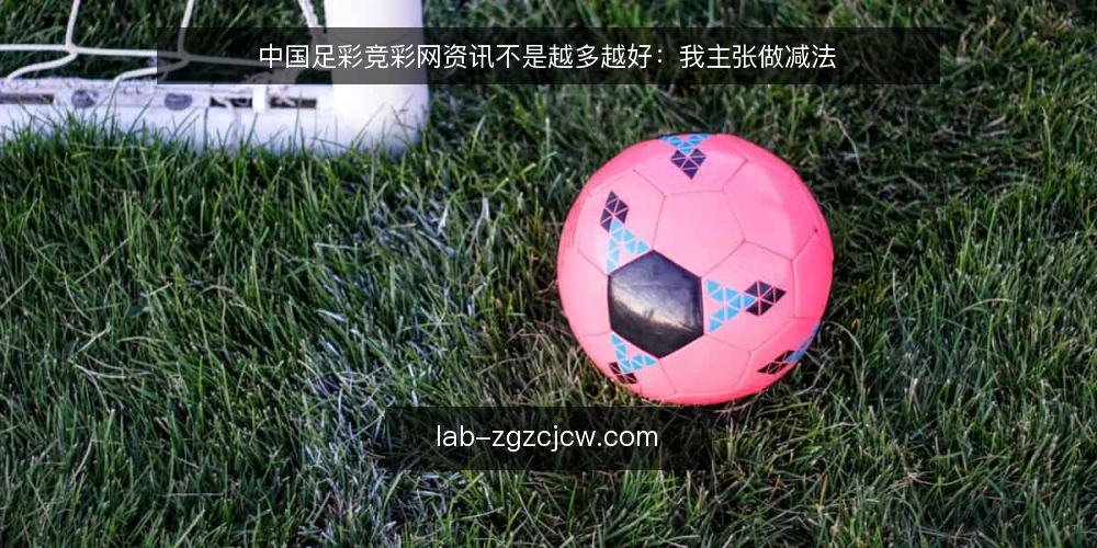 中国足彩竞彩网资讯不是越多越好：我主张做减法 — 信息过载才是真正的问题 配图