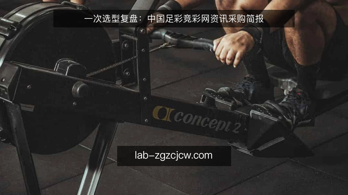 一次选型复盘：中国足彩竞彩网资讯采购简报